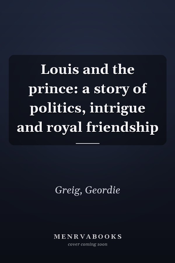 Louis and the prince: a story of politics, intrigue and royal friendship
