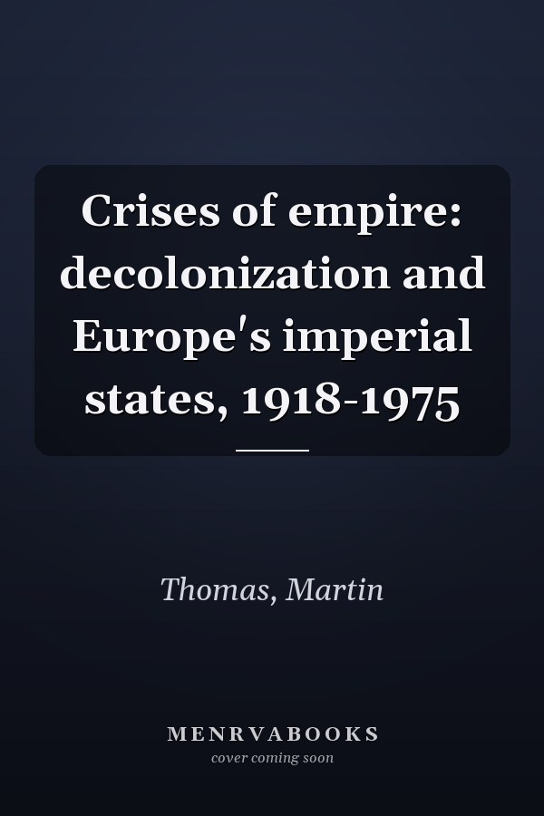 Crises of empire: decolonization and Europe's imperial states, 1918-1975