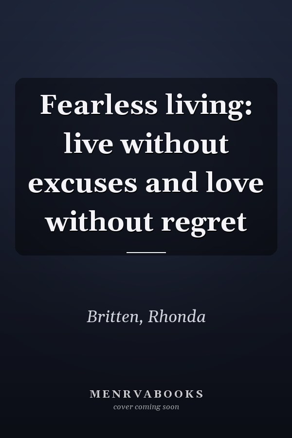 Fearless living: live without excuses and love without regret