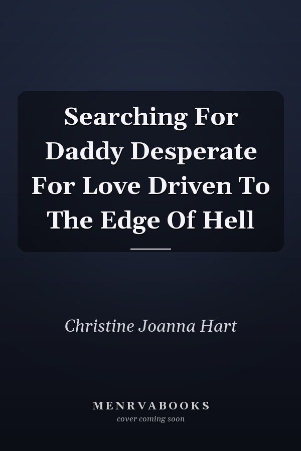 Searching For Daddy Desperate For Love Driven To The Edge Of Hell