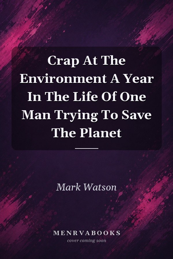 Crap at the Environment: A Year in the Life of One Man Trying to Save the Planet