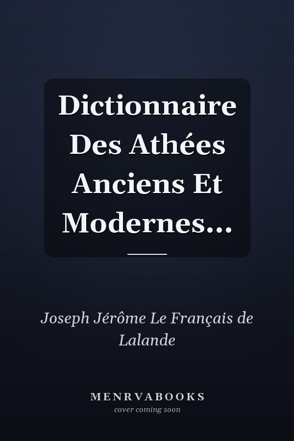 Dictionnaire Des Athées Anciens Et Modernes...