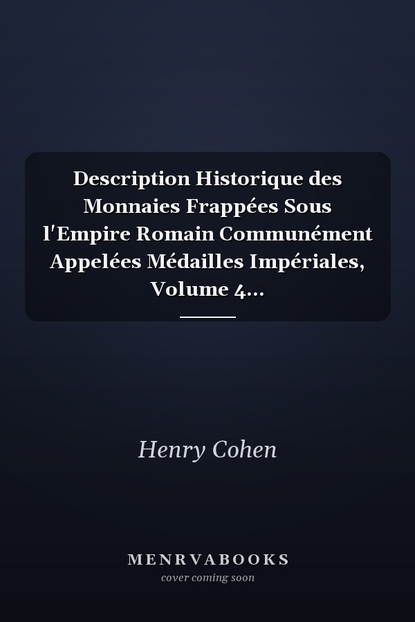 Description Historique des Monnaies Frappées Sous l'Empire Romain Communément Appelées Médailles Impériales, Volume 4...
