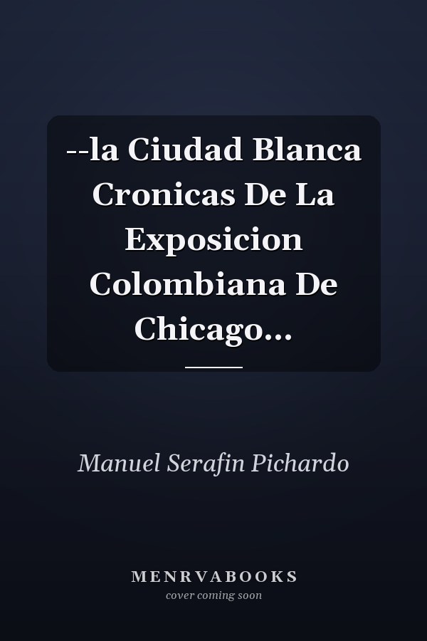 --la Ciudad Blanca Cronicas De La Exposicion Colombiana De Chicago...