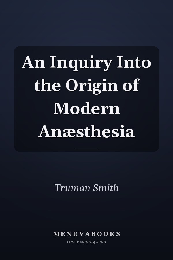 An Inquiry Into the Origin of Modern Anæsthesia