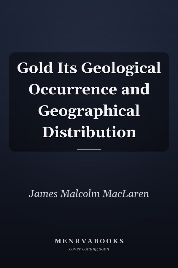 Gold Its Geological Occurrence and Geographical Distribution