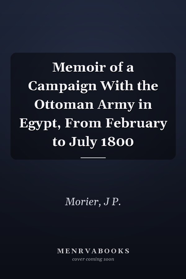 Memoir of a Campaign With the Ottoman Army in Egypt, From February to July 1800