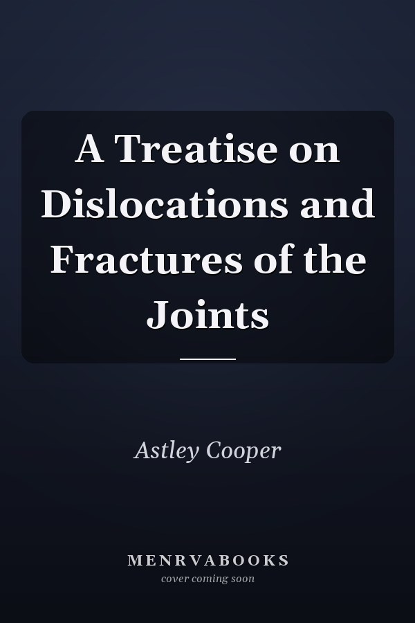 A Treatise on Dislocations and Fractures of the Joints