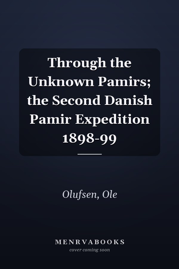 Through the Unknown Pamirs; the Second Danish Pamir Expedition 1898-99
