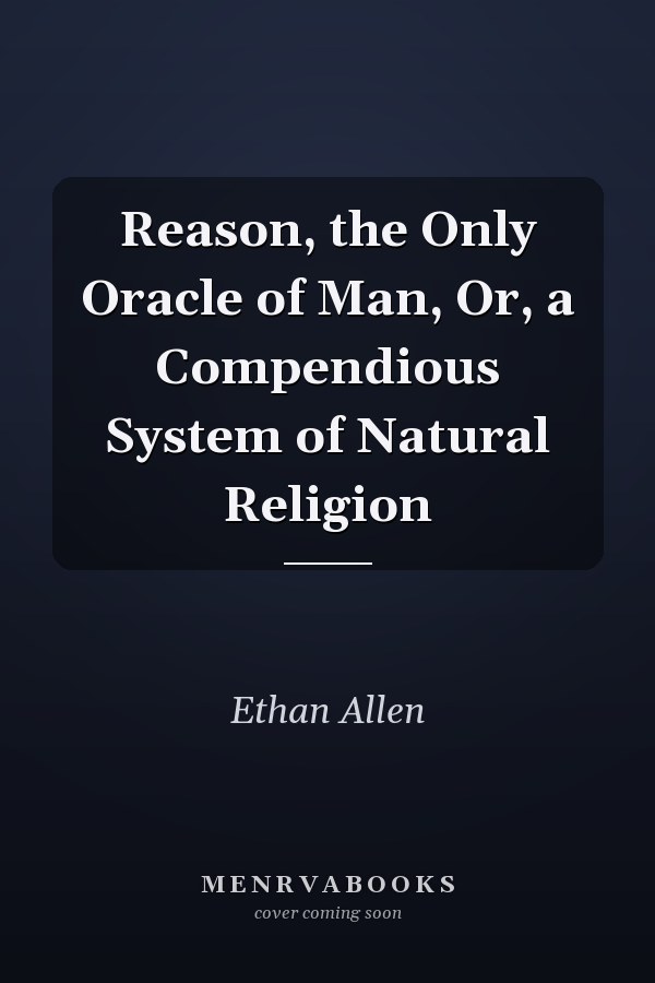 Reason, the Only Oracle of Man, Or, a Compendious System of Natural Religion