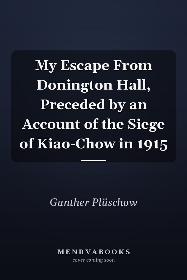My Escape From Donington Hall, Preceded by an Account of the Siege of Kiao-Chow in 1915