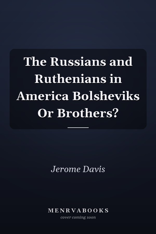 The Russians and Ruthenians in America Bolsheviks Or Brothers?