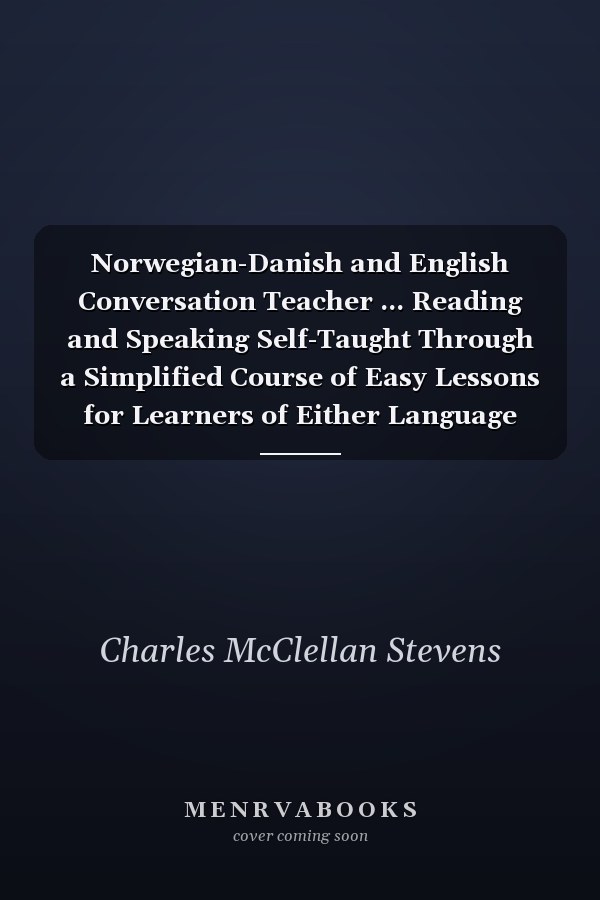 Norwegian-Danish and English Conversation Teacher ... Reading and Speaking Self-Taught Through a Simplified Course of Easy Lessons for Learners of Either Language