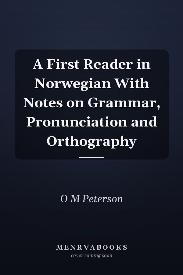 A First Reader in Norwegian With Notes on Grammar, Pronunciation and Orthography