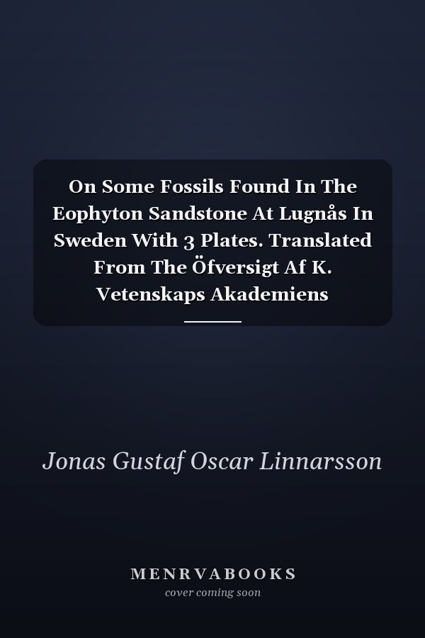On Some Fossils Found In The Eophyton Sandstone At Lugnås In Sweden With 3 Plates. Translated From The Öfversigt Af K. Vetenskaps Akademiens Förhandlingar, March 10, 1869