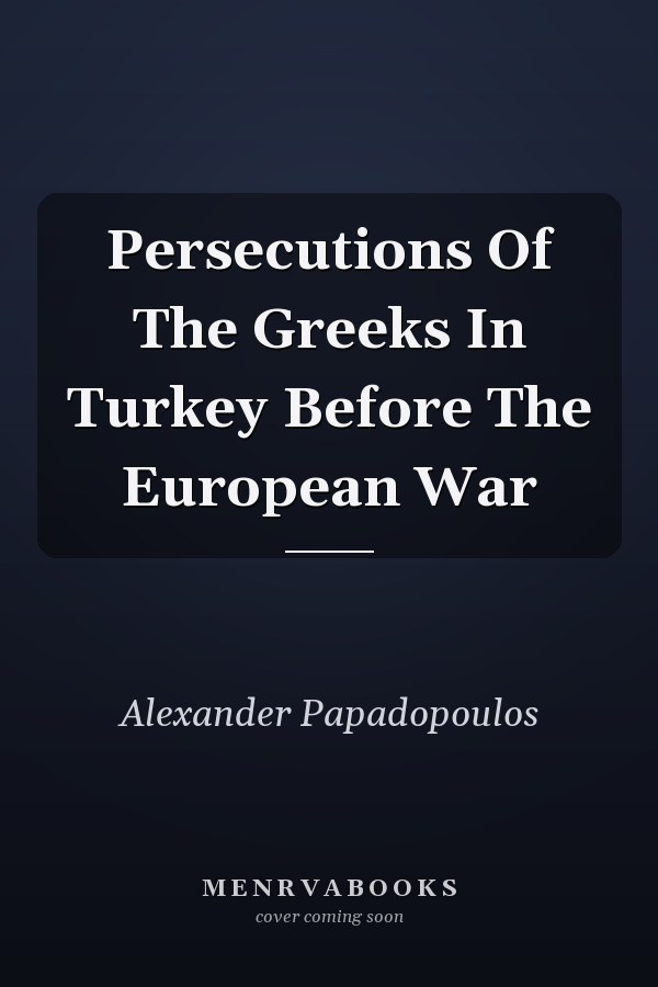Persecutions Of The Greeks In Turkey Before The European War