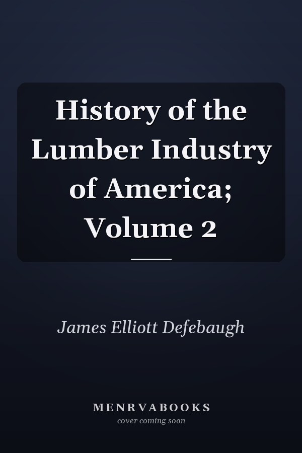 History of the Lumber Industry of America; Volume 2