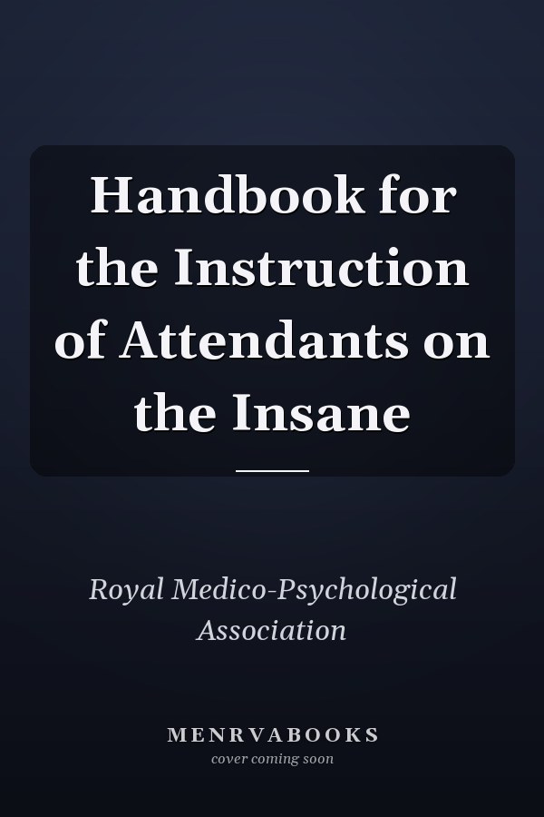 Handbook for the Instruction of Attendants on the Insane