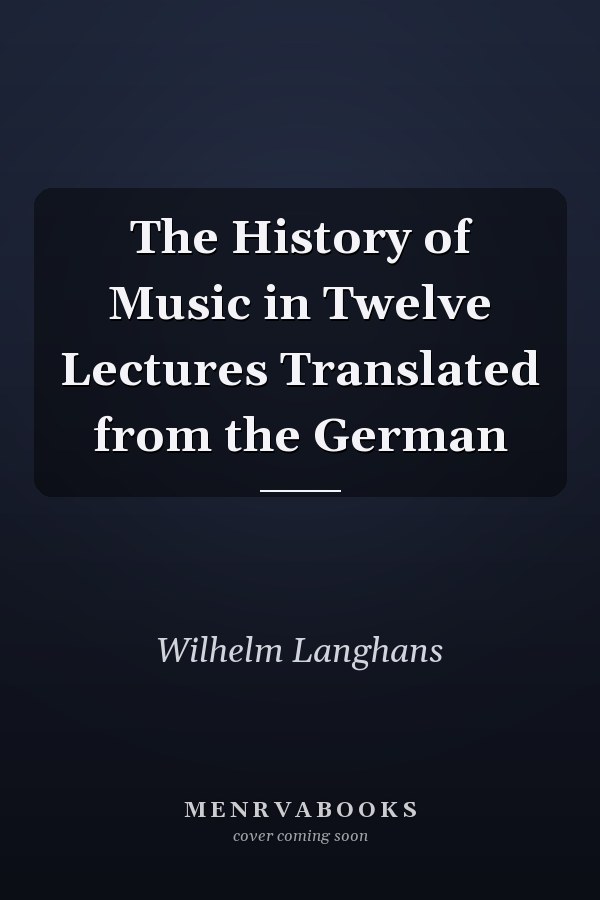 The History of Music in Twelve Lectures Translated from the German