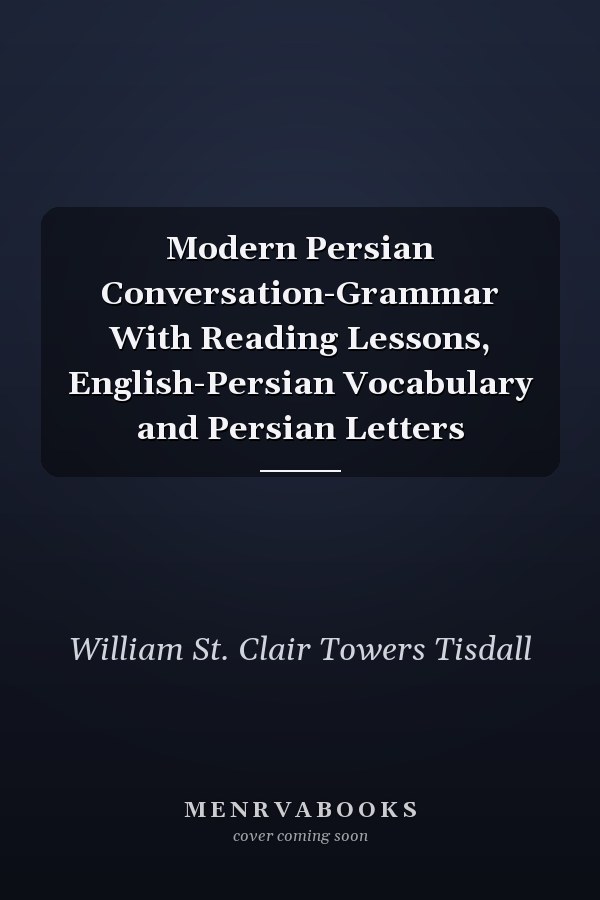 Modern Persian Conversation-Grammar With Reading Lessons, English-Persian Vocabulary and Persian Letters