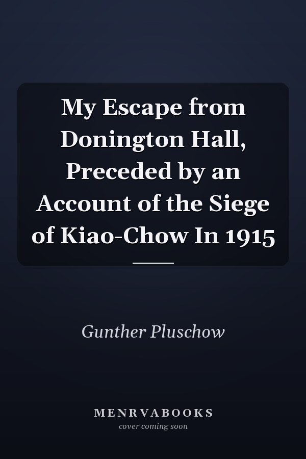 My Escape from Donington Hall, Preceded by an Account of the Siege of Kiao-Chow In 1915