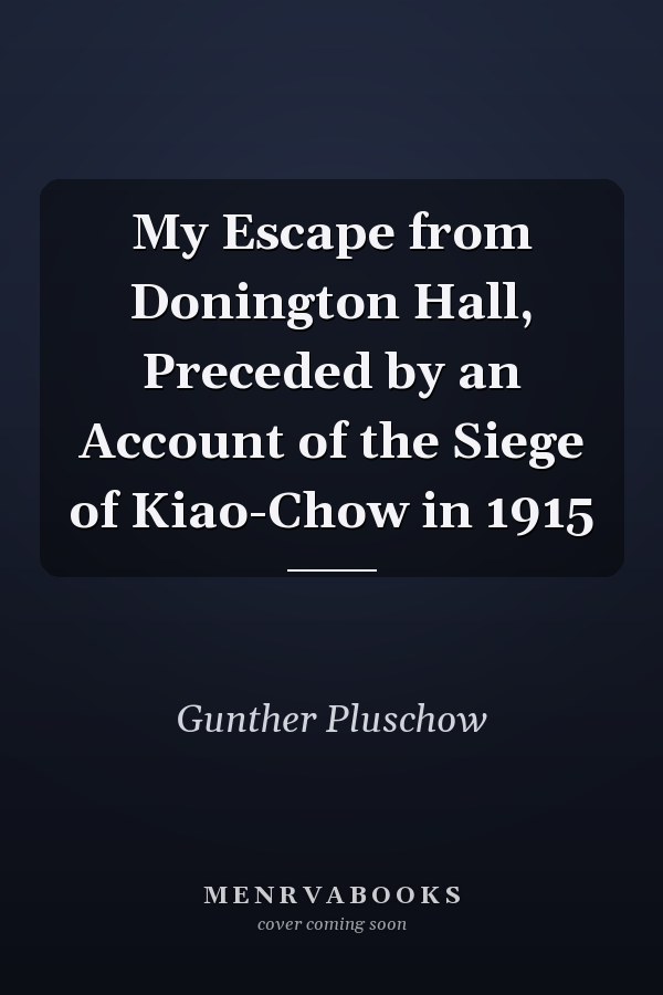 My Escape from Donington Hall, Preceded by an Account of the Siege of Kiao-Chow in 1915