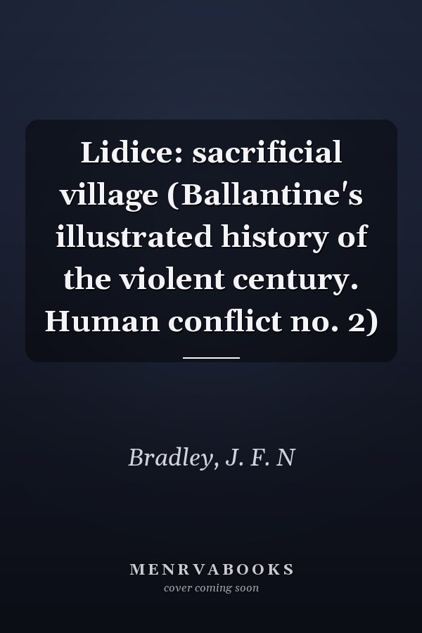 Lidice: sacrificial village (Ballantine's illustrated history of the violent century. Human conflict no. 2)