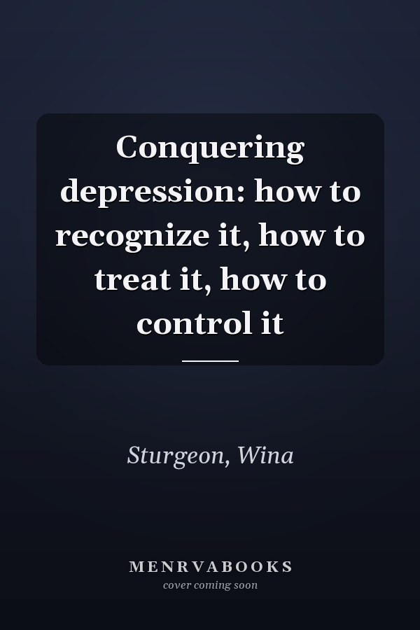 Conquering depression: how to recognize it, how to treat it, how to control it
