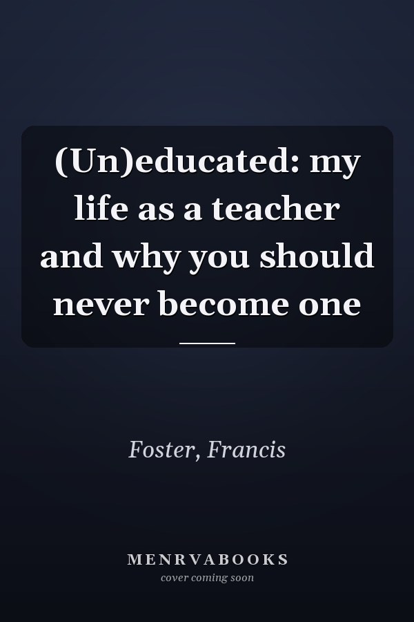 (Un)educated: my life as a teacher and why you should never become one