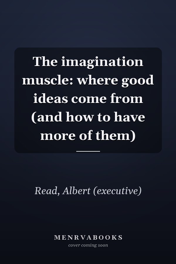 The imagination muscle: where good ideas come from (and how to have more of them)