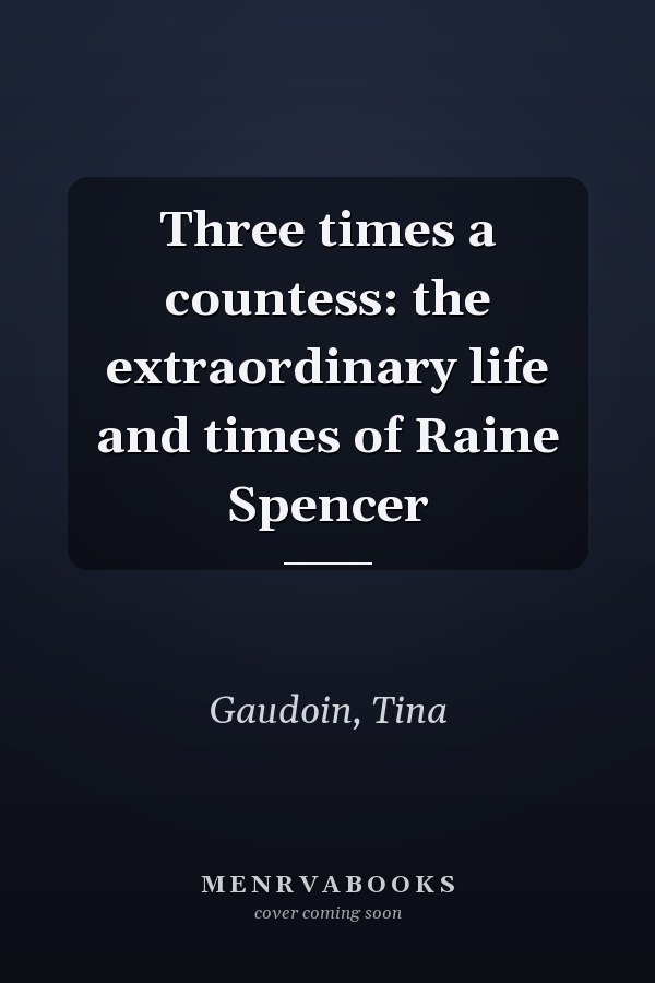 Three times a countess: the extraordinary life and times of Raine Spencer