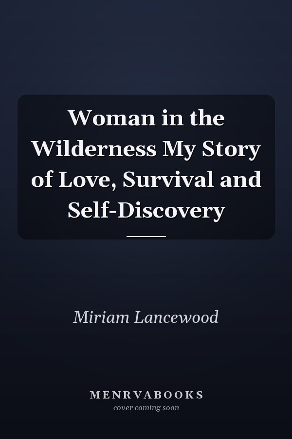 Woman in the Wilderness My Story of Love, Survival and Self-Discovery