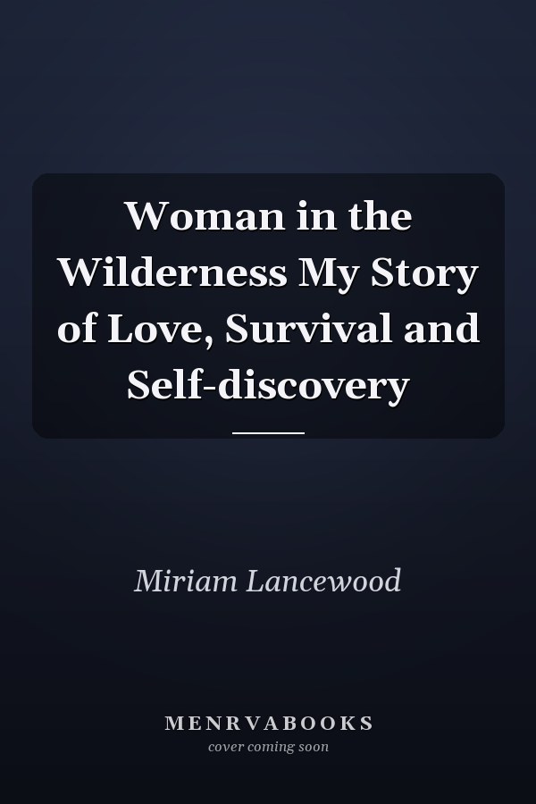 Woman in the Wilderness My Story of Love, Survival and Self-discovery