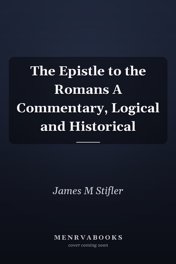 The Epistle to the Romans A Commentary, Logical and Historical