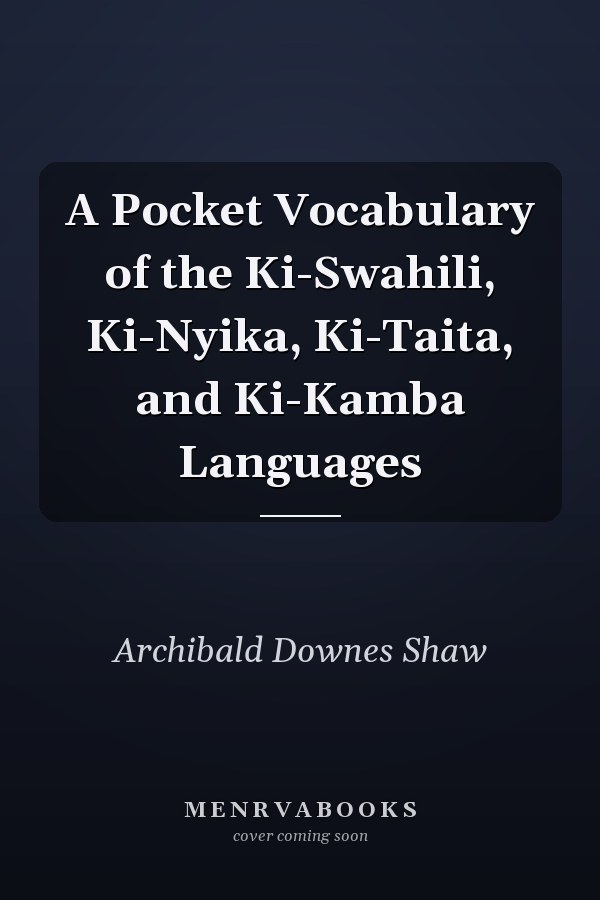A Pocket Vocabulary of the Ki-Swahili, Ki-Nyika, Ki-Taita, and Ki-Kamba Languages