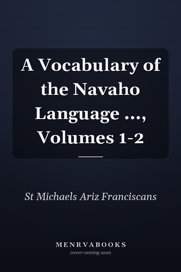 A Vocabulary of the Navaho Language ..., Volumes 1-2