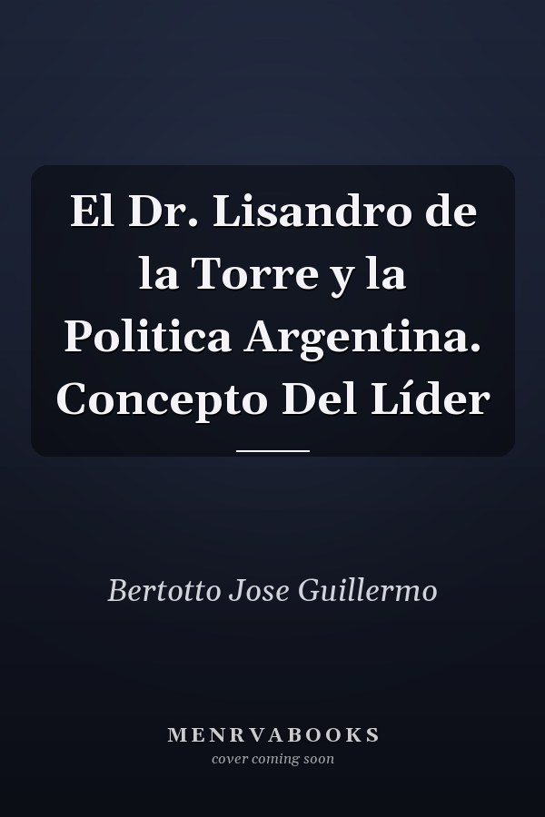 El Dr. Lisandro de la Torre y la Politica Argentina. Concepto Del Líder