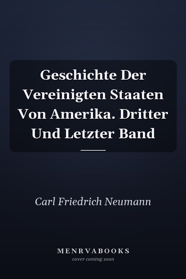 Geschichte Der Vereinigten Staaten Von Amerika. Dritter Und Letzter Band