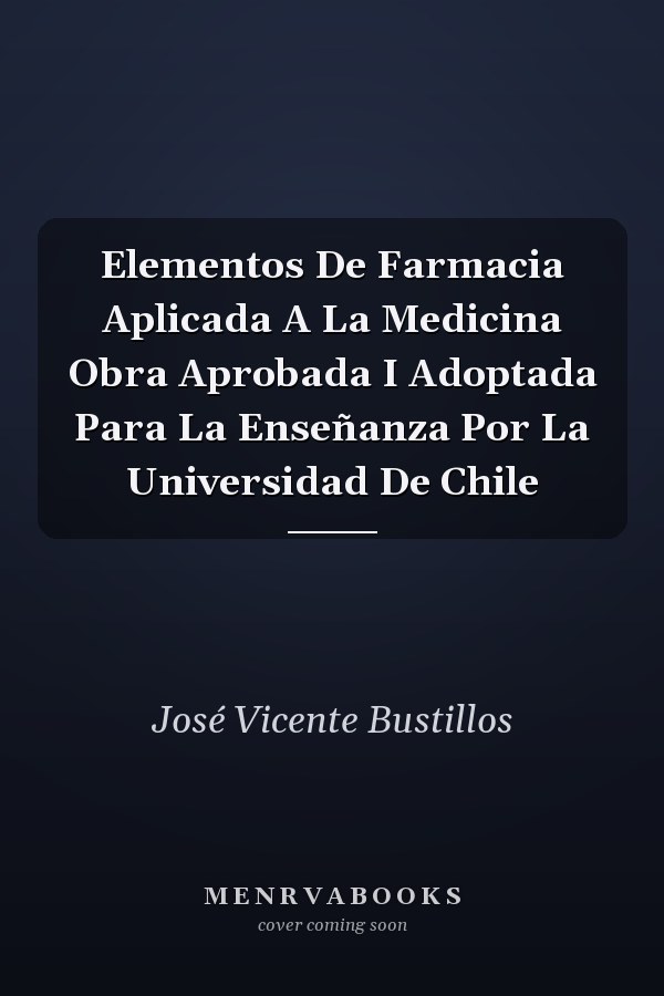 Elementos De Farmacia Aplicada A La Medicina Obra Aprobada I Adoptada Para La Enseñanza Por La Universidad De Chile