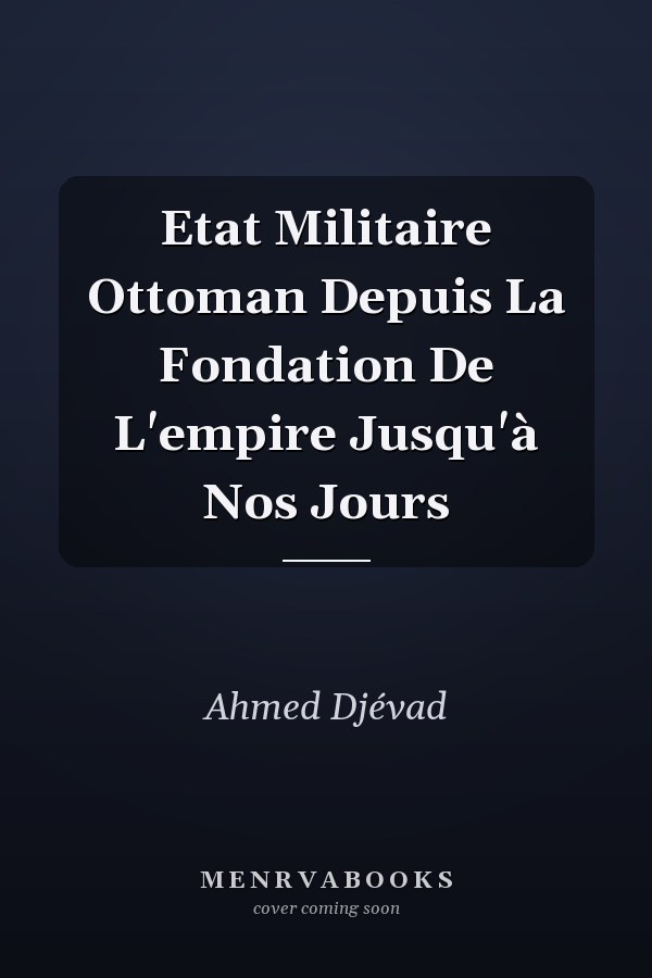 Etat Militaire Ottoman Depuis La Fondation De L'empire Jusqu'à Nos Jours