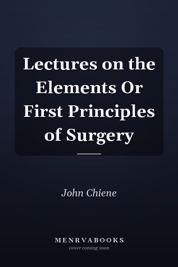 Lectures on the Elements Or First Principles of Surgery