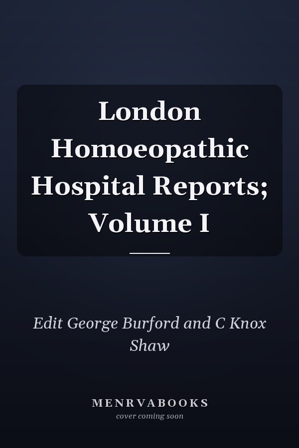 London Homoeopathic Hospital Reports; Volume I