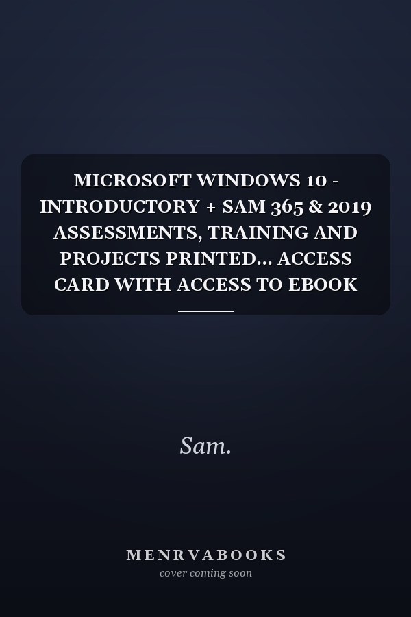 MICROSOFT WINDOWS 10 - INTRODUCTORY + SAM 365 & 2019 ASSESSMENTS, TRAINING AND PROJECTS PRINTED... ACCESS CARD WITH ACCESS TO EBOOK FOR 1 TERM Intro