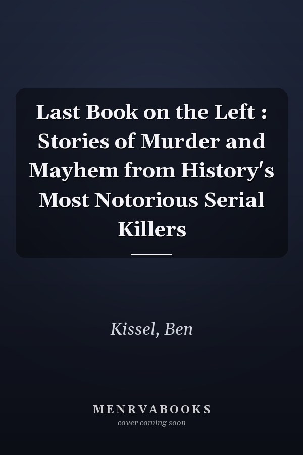 Last Book on the Left : Stories of Murder and Mayhem from History's Most Notorious Serial Killers
