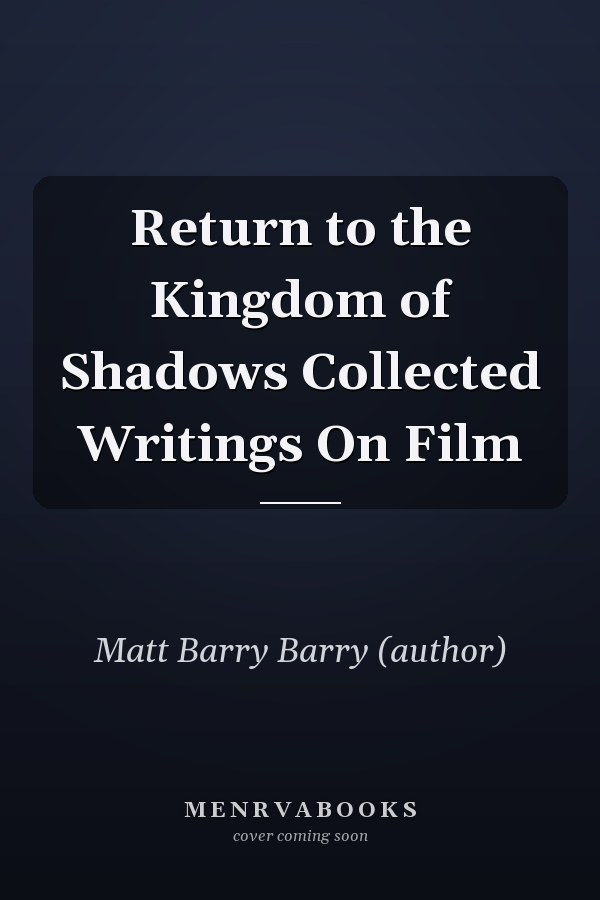 Return to the Kingdom of Shadows Collected Writings On Film