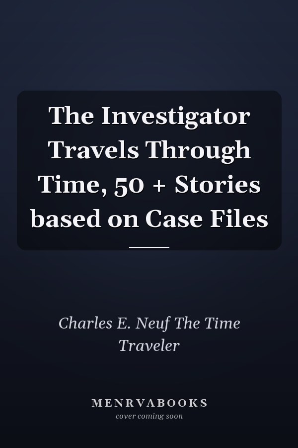 The Investigator Travels Through Time, 50 + Stories based on Case Files