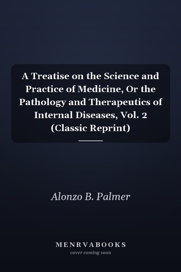 A Treatise on the Science and Practice of Medicine, Or the Pathology and Therapeutics of Internal Diseases, Vol. 2 (Classic Reprint)