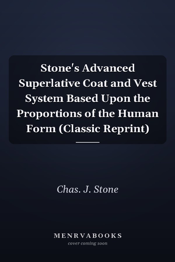 Stone's Advanced Superlative Coat and Vest System Based Upon the Proportions of the Human Form (Classic Reprint)
