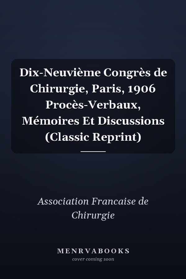 Dix-Neuvième Congrès de Chirurgie, Paris, 1906 Procès-Verbaux, Mémoires Et Discussions (Classic Reprint)