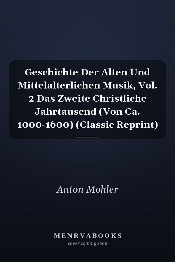 Geschichte Der Alten Und Mittelalterlichen Musik, Vol. 2 Das Zweite Christliche Jahrtausend (Von Ca. 1000-1600) (Classic Reprint)